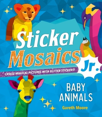 Sticker Mosaics Jr.: Baby Animals: Create Magical Pictures with Glitter Stickers! by Moore, Gareth