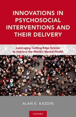 Innovations in Psychosocial Interventions and Their Delivery: Leveraging Cutting-Edge Science to Improve the World's Mental Health by Kazdin, Alan E.