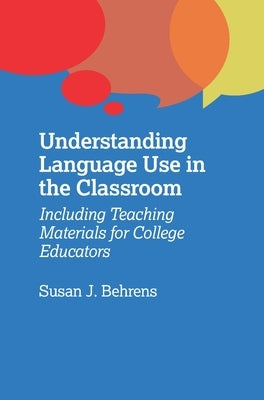 Understanding Language Use in the Classroom: Including Teaching Materials for College Educators by Behrens, Susan J.