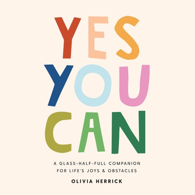 Yes, You Can: A Glass-Half-Full Companion for Life's Joys and Obstacles by Herrick, Olivia