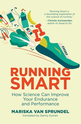 Running Smart: How Science Can Improve Your Endurance and Performance by Van Sprundel, Mariska