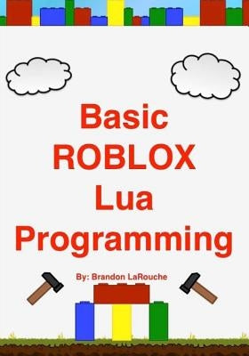 Basic ROBLOX Lua Programming: (Black and White Edition) by Larouche, Brandon John