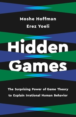 Hidden Games: The Surprising Power of Game Theory to Explain Irrational Human Behavior by Yoeli, Erez