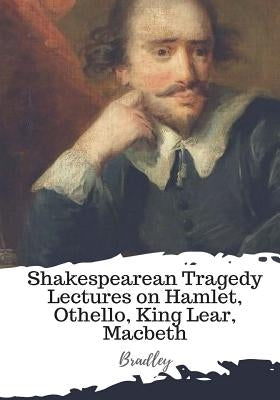 Shakespearean Tragedy Lectures on Hamlet, Othello, King Lear, Macbeth by Bradley