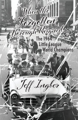 When the Forgotten Borough Reigned: The 1964 Little League World Series by Ingber, Jeff