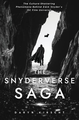 The Snyderverse Saga: The Culture-Shattering Phenomena Behind Zack Snyder's DC Film Universe by Kirscht, Daryn