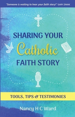 Sharing Your Catholic Faith Story: Tools, Tips, and Testimonies by Ward, Nancy Hc