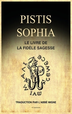 Pistis Sophia: Le Livre de la Fidèle Sagesse by Migne, Abb&#233;