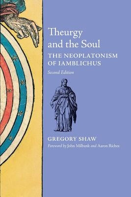 Theurgy and the Soul: The Neoplatonism of Iamblichus by Shaw, Gregory