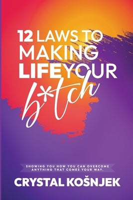 12 Laws to Making Life Your B*tch by Kosnjek, Crystal