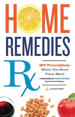 Home Remedies RX: DIY Prescriptions When You Need Them Most by Althea Press