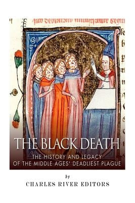 The Black Death: The History and Legacy of the Middle Ages' Deadliest Plague by Charles River Editors