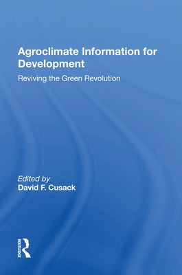 Agroclimate Information for Development: Reviving the Green Revolution by Cusack, David F.