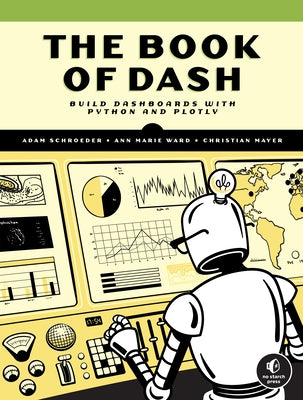 The Book of Dash: Build Dashboards with Python and Plotly by Schroeder, Adam