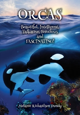 ORCAS - Beautiful, Intelligent, Talkative, Ferocious, Fascinating by Dundy, Melanie Richardson