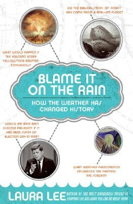 Blame It on the Rain: How the Weather Has Changed History by Lee, Laura