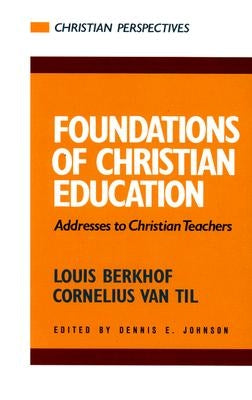 Foundations of Christian Education: Addresses to Christian Teachers by Til, Cornelius Van