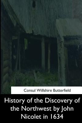 History of the Discovery of the Northwest by John Nicolet in 1634 by Butterfield, Consul Willshire