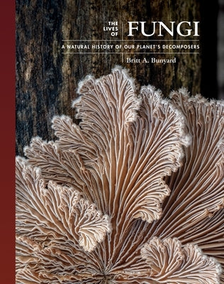 The Lives of Fungi: A Natural History of Our Planet's Decomposers by Bunyard, Britt