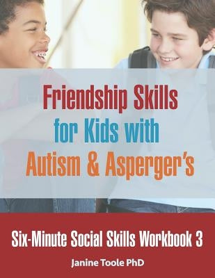 Six-Minute Social Skills Workbook 3: Friendship Skills for Kids with Autism & Asperger's by Toole Phd, Janine