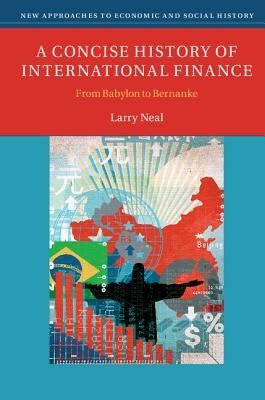 A Concise History of International Finance: From Babylon to Bernanke by Neal, Larry