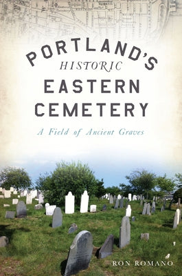 Portland's Historic Eastern Cemetery: A Field of Ancient Graves by Romano, Ron