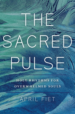 The Sacred Pulse: Holy Rhythms for Overwhelmed Souls by Fiet, April