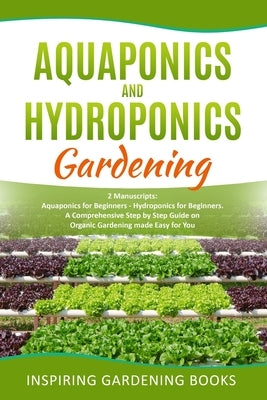 Aquaponics and Hydroponics Gardening: 2 Manuscripts: Aquaponics for Beginners - Hydroponics for Beginners. A Comprehensive Step by Step Guide on Organ by Books, Inspiring Gardening