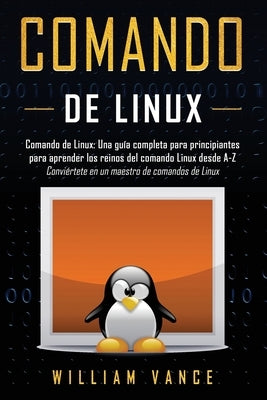 Comando de Linux: Una guía completa para principiantes para aprender los reinos del comando Linux desde A-Z by Vance, William