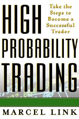 High Probability Trading: Take the Steps to Become a Successful Trader by Link, Marcel