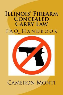 Illinois' Firearm Concealed Carry Law FAQ Handbook by Monti Esq, Cameron R.