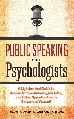 Public Speaking for Psychologists: A Lighthearted Guide to Research Presentation, Jobs Talks, and Other Opportunities to Embarrass Yourself by Feldman, David B.