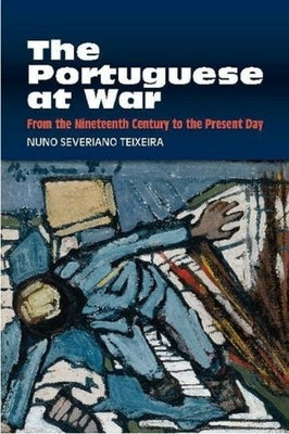 Portuguese at War: From the Nineteenth Century to the Present Day by Severiano Teixeira, Nuno