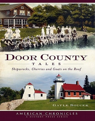 Door County Tales: Shipwrecks, Cherries and Goats on the Roof by Soucek, Gayle