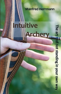 Intuitive Archery - The art of not standing in your own way by Herrmann, Manfred