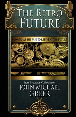 The Retro Future: Looking to the Past to Reinvent the Future (Second Edition) by Greer, John Michael