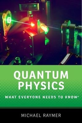 Quantum Physics: What Everyone Needs to Know(r) by Raymer, Michael G.