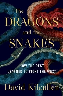 The Dragons and the Snakes: How the Rest Learned to Fight the West by Kilcullen, David