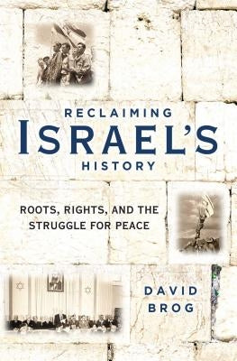 Reclaiming Israel's History: Roots, Rights, and the Struggle for Peace by Brog, David