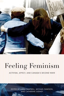 Feeling Feminism: Activism, Affect, and Canada's Second Wave by Campbell, Lara