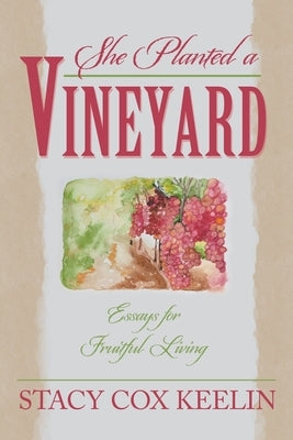 She Planted a Vineyard: Essays for Fruitful Living by Keelin, Stacy Cox