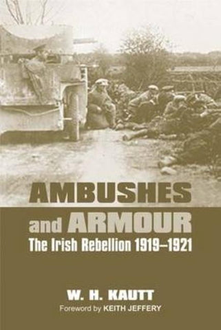Ambushes and Armour: The Irish Rebellion 1919-1921 by Kautt, W. H.