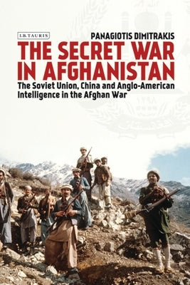 The Secret War in Afghanistan: The Soviet Union, China and Anglo-American Intelligence in the Afghan War by Dimitrakis, Panagiotis