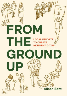 From the Ground Up: Local Efforts to Create Resilient Cities by Sant, Alison