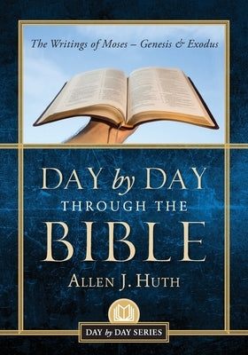 Day by Day Through the Bible: The Writings of Moses - Genesis & Exodus by Huth, Allen J.