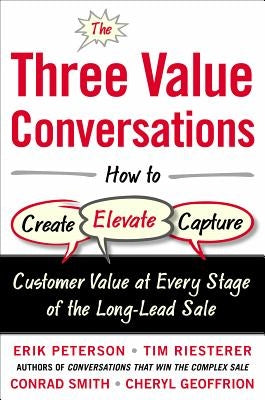 The Three Value Conversations: How to Create, Elevate, and Capture Customer Value at Every Stage of the Long-Lead Sale by Peterson, Erik