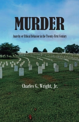 Murder: Anarchy or Ethical Behavior in the Twenty-First Century by Wright, Charles G.