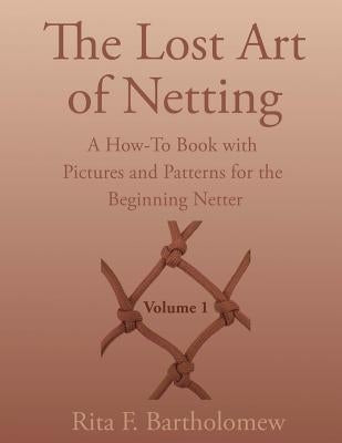 The Lost Art of Netting: A How-To Book with Pictures and Patterns for the Beginning Netter by Bartholomew, Rita F.