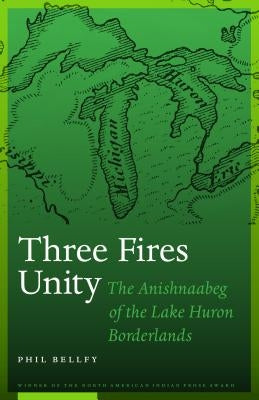 Three Fires Unity: The Anishnaabeg of the Lake Huron Borderlands by Bellfy, Phil