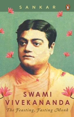 Swami Vivekananda: The Feasting, Fasting Monk by Sankar